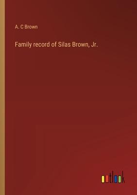 Family record of Silas Brown, Jr.