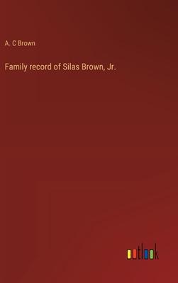 Family record of Silas Brown, Jr.