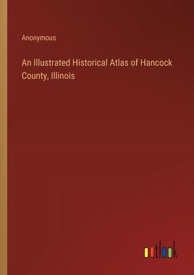 An Illustrated Historical Atlas of Hancock County, Illinois