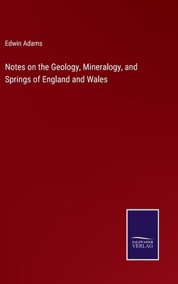 Notes on the Geology, Mineralogy, and Springs of England and Wales
