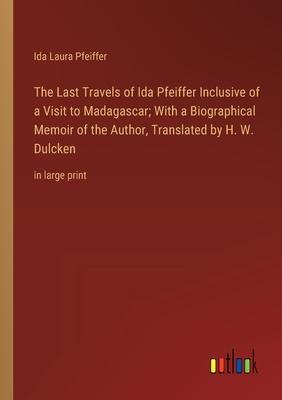 The Last Travels of Ida Pfeiffer Inclusive of a Visit to Madagascar; With a Biographical Memoir of the Author, Translated by H. W. Dulcken: in large p