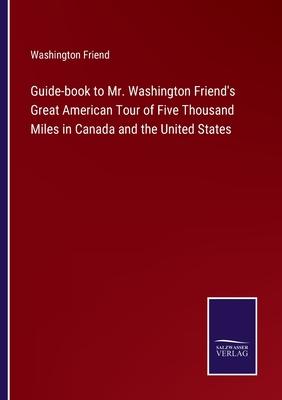 Guide-book to Mr. Washington Friend’s Great American Tour of Five Thousand Miles in Canada and the United States