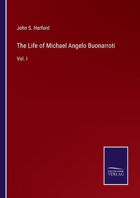 The Life of Michael Angelo Buonarroti: Vol. I