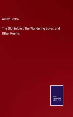 The Old Soldier; The Wandering Lover; and Other Poems