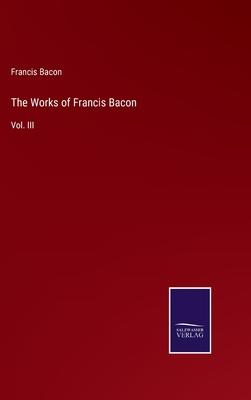The Works of Francis Bacon: Vol. III