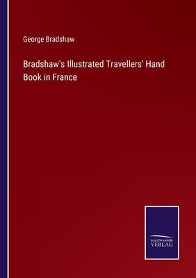 Bradshaw’s Illustrated Travellers’ Hand Book in France
