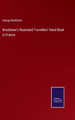 Bradshaw’s Illustrated Travellers’ Hand Book in France
