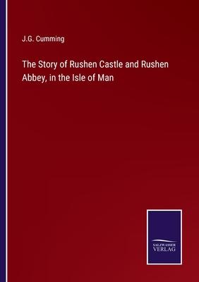 The Story of Rushen Castle and Rushen Abbey, in the Isle of Man