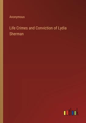 Life Crimes and Conviction of Lydia Sherman