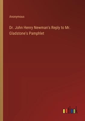 Dr. John Henry Newman’s Reply to Mr. Gladstone’s Pamphlet