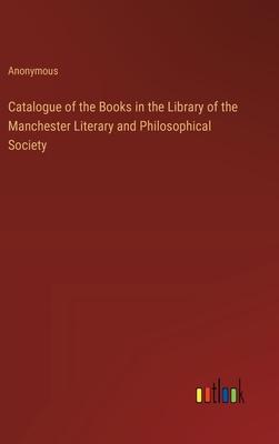 Catalogue of the Books in the Library of the Manchester Literary and Philosophical Society