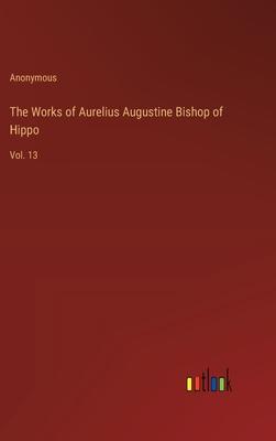 The Works of Aurelius Augustine Bishop of Hippo: Vol. 13