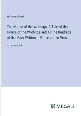 The House of the Wolfings; A Tale of the House of the Wolfings and All the Kindreds of the Mark Written in Prose and in Verse: in large print