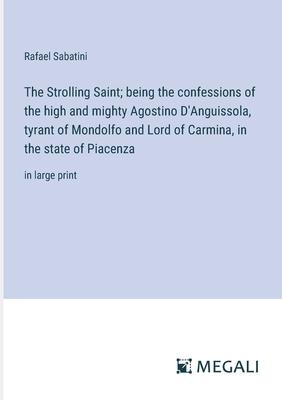 The Strolling Saint; being the confessions of the high and mighty Agostino D’Anguissola, tyrant of Mondolfo and Lord of Carmina, in the state of Piace
