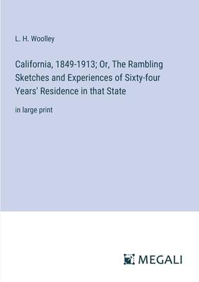 California, 1849-1913; Or, The Rambling Sketches and Experiences of Sixty-four Years’ Residence in that State: in large print