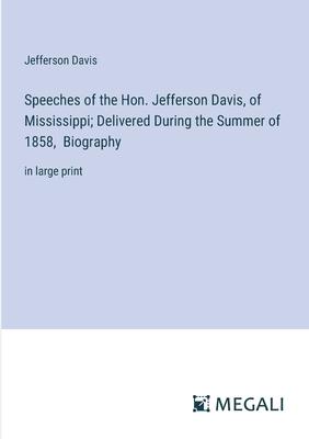 Speeches of the Hon. Jefferson Davis, of Mississippi; Delivered During the Summer of 1858, Biography: in large print