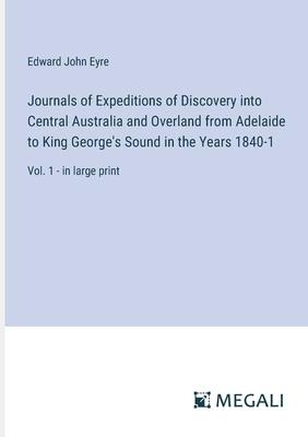 Journals of Expeditions of Discovery into Central Australia and Overland from Adelaide to King George’s Sound in the Years 1840-1: Vol. 1 - in large p