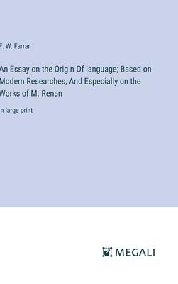An Essay on the Origin Of language; Based on Modern Researches, And Especially on the Works of M. Renan: in large print