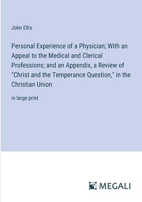 Personal Experience of a Physician; With an Appeal to the Medical and Clerical Professions; and an Appendix, a Review of Christ and the Temperance Qu