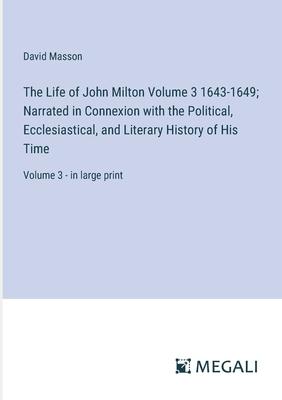 The Life of John Milton Volume 3 1643-1649; Narrated in Connexion with the Political, Ecclesiastical, and Literary History of His Time: Volume 3 - in