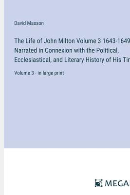 The Life of John Milton Volume 3 1643-1649; Narrated in Connexion with the Political, Ecclesiastical, and Literary History of His Time: Volume 3 - in