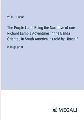 The Purple Land; Being the Narrative of one Richard Lamb’s Adventures in the Banda Oriental, in South America, as told by Himself: in large print