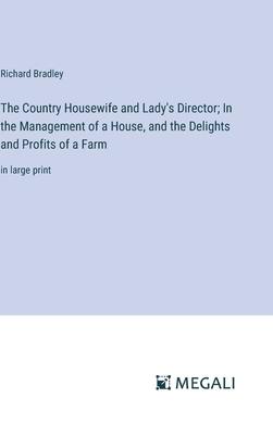 The Country Housewife and Lady’s Director; In the Management of a House, and the Delights and Profits of a Farm: in large print