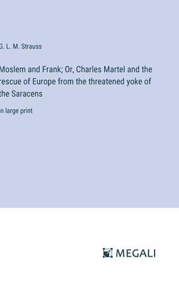 Moslem and Frank; Or, Charles Martel and the rescue of Europe from the threatened yoke of the Saracens: in large print