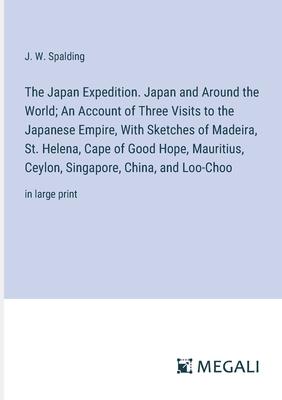 The Japan Expedition. Japan and Around the World; An Account of Three Visits to the Japanese Empire, With Sketches of Madeira, St. Helena, Cape of Goo