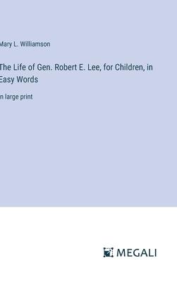 The Life of Gen. Robert E. Lee, for Children, in Easy Words: in large print