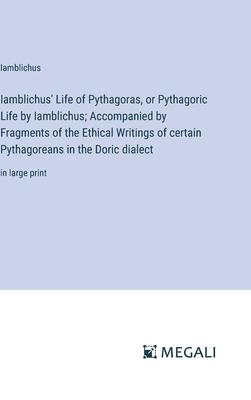 Iamblichus’ Life of Pythagoras, or Pythagoric Life by Iamblichus; Accompanied by Fragments of the Ethical Writings of certain Pythagoreans in the Dori
