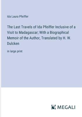 The Last Travels of Ida Pfeiffer Inclusive of a Visit to Madagascar; With a Biographical Memoir of the Author, Translated by H. W. Dulcken: in large p