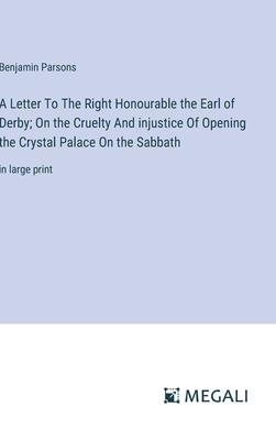 A Letter To The Right Honourable the Earl of Derby; On the Cruelty And injustice Of Opening the Crystal Palace On the Sabbath: in large print