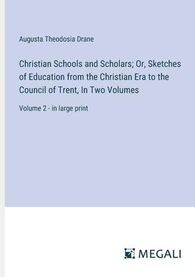 Christian Schools and Scholars; Or, Sketches of Education from the Christian Era to the Council of Trent, In Two Volumes: Volume 2 - in large print
