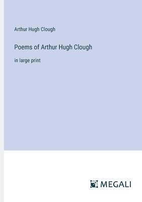 Poems of Arthur Hugh Clough: in large print