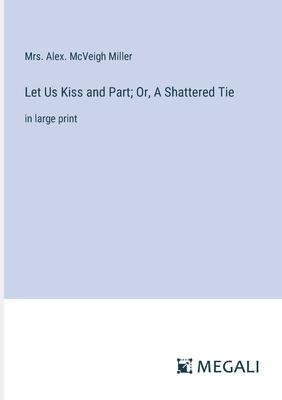 Let Us Kiss and Part; Or, A Shattered Tie: in large print