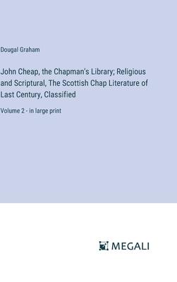 John Cheap, the Chapman’s Library; Religious and Scriptural, The Scottish Chap Literature of Last Century, Classified: Volume 2 - in large print