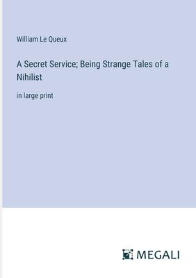 A Secret Service; Being Strange Tales of a Nihilist: in large print