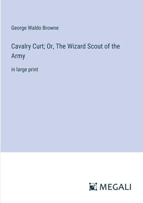 Cavalry Curt; Or, The Wizard Scout of the Army: in large print