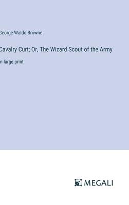 Cavalry Curt; Or, The Wizard Scout of the Army: in large print
