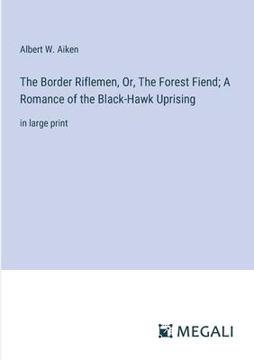 The Border Riflemen, Or, The Forest Fiend; A Romance of the Black-Hawk Uprising: in large print