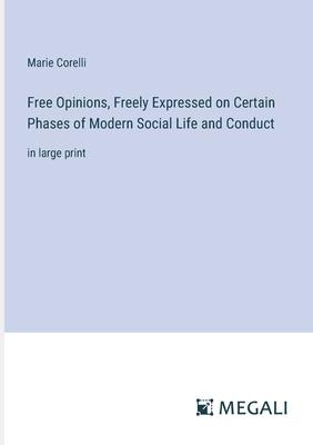 Free Opinions, Freely Expressed on Certain Phases of Modern Social Life and Conduct: in large print