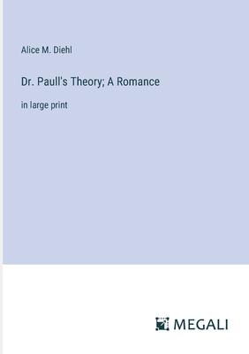 Dr. Paull’s Theory; A Romance: in large print