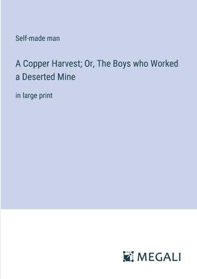 A Copper Harvest; Or, The Boys who Worked a Deserted Mine: in large print