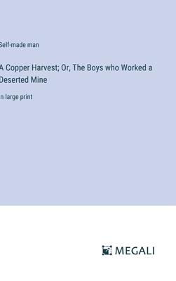 A Copper Harvest; Or, The Boys who Worked a Deserted Mine: in large print