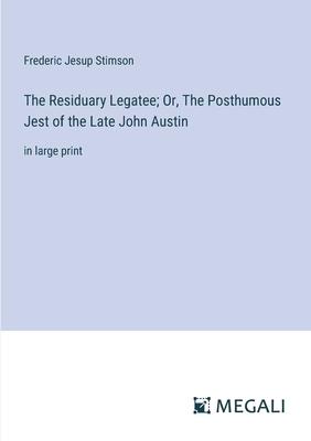 The Residuary Legatee; Or, The Posthumous Jest of the Late John Austin: in large print