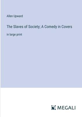 The Slaves of Society; A Comedy in Covers: in large print