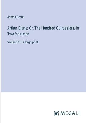 Arthur Blane; Or, The Hundred Cuirassiers, In Two Volumes: Volume 1 - in large print