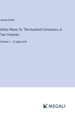Arthur Blane; Or, The Hundred Cuirassiers, In Two Volumes: Volume 1 - in large print