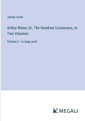 Arthur Blane; Or, The Hundred Cuirassiers, In Two Volumes: Volume 2 - in large print